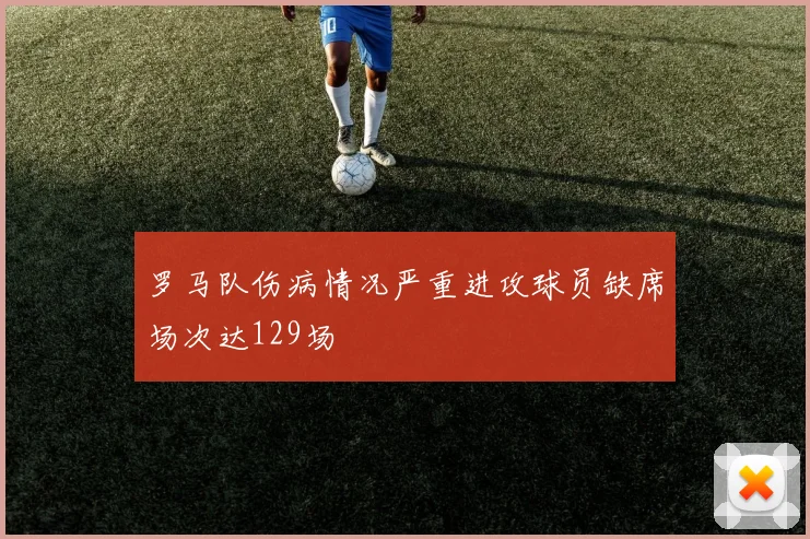 罗马队伤病情况严重进攻球员缺席场次达129场