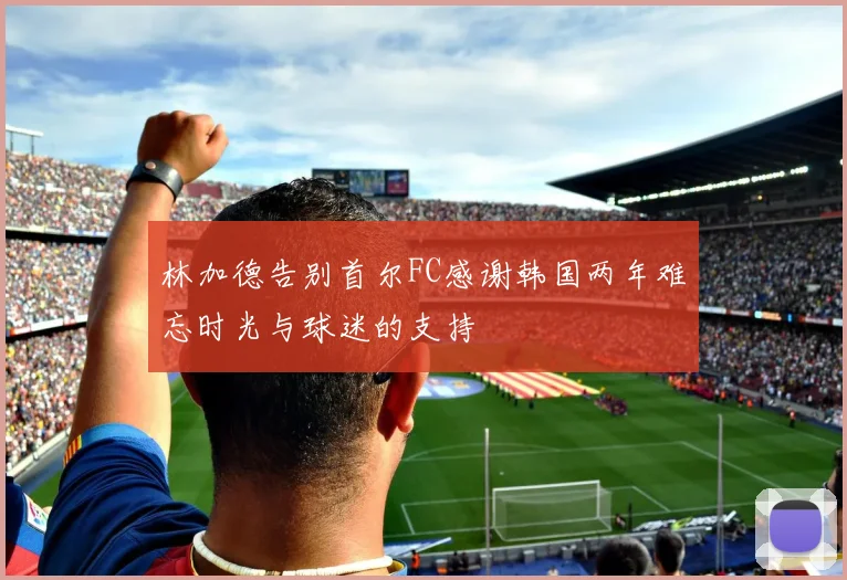 林加德告别首尔FC感谢韩国两年难忘时光与球迷的支持
