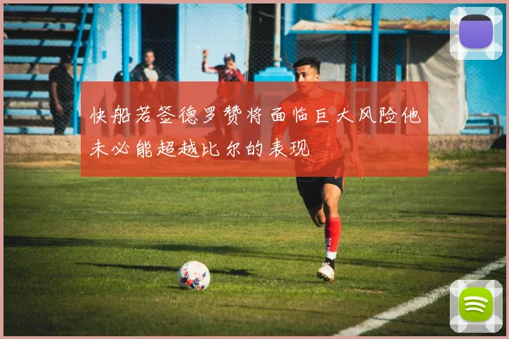 快船若签德罗赞将面临巨大风险他未必能超越比尔的表现