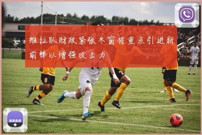 维拉队财政紧张冬窗将重点引进新前锋以增强攻击力
