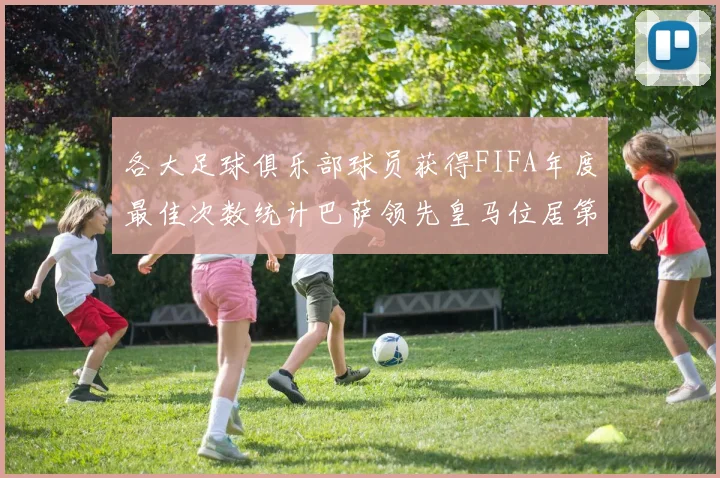 各大足球俱乐部球员获得FIFA年度最佳次数统计巴萨领先皇马位居第二