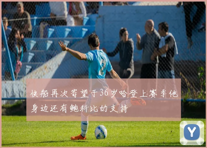快船再次寄望于36岁哈登上赛季他身边还有鲍科比的支持