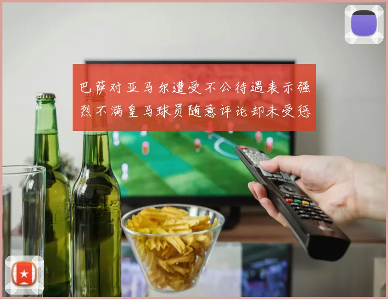 巴萨对亚马尔遭受不公待遇表示强烈不满皇马球员随意评论却未受惩罚