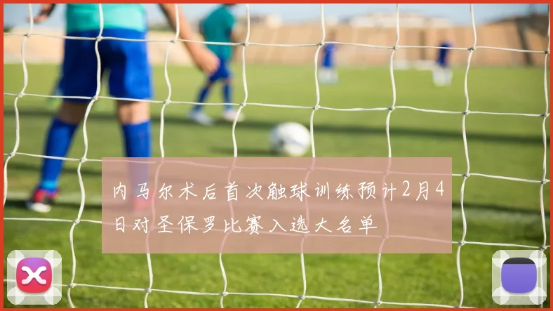 内马尔术后首次触球训练预计2月4日对圣保罗比赛入选大名单