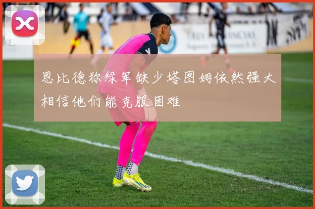 恩比德称绿军缺少塔图姆依然强大相信他们能克服困难