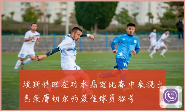 埃斯特旺在对水晶宫比赛中表现出色荣膺切尔西最佳球员称号