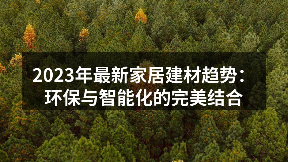 2023年最新家居建材趋势：环保与智能化的完美结合
